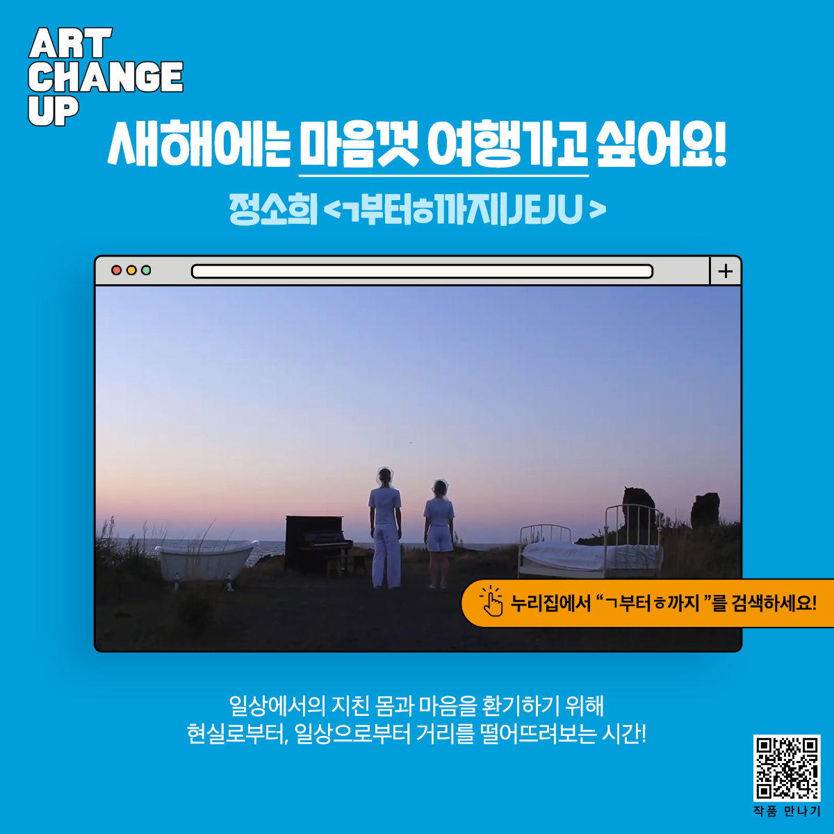 ART CHANGE UP 새해에는 마음껏 여행가고 싶어요! 정소희<ㄱ부터 ㅎ까지 JEJU> 누리집에서 "ㄱ부터ㅎ까지"를 검색하세요! 일상에서의 지친 몸과 마음을 환기하기 위해 현실로부터, 일상으로부터 거리를 떨어뜨려보는 시간!