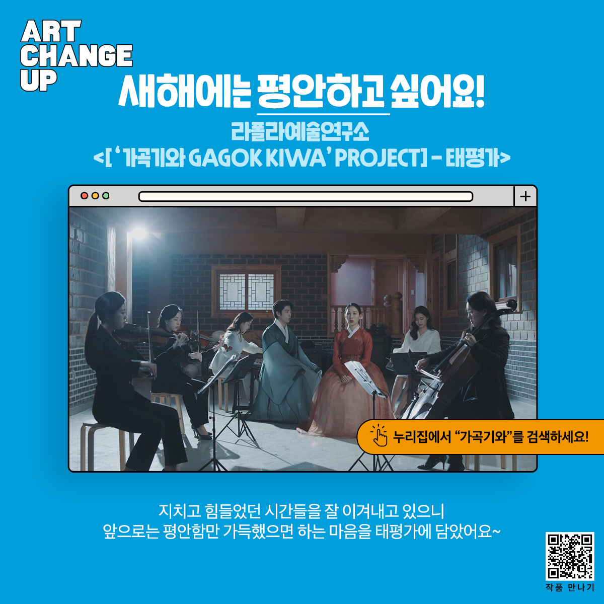 ART CHANGE UP 새해에는 평안하고 싶어요! 라폴라예술연구소<['가곡기와 GAGOK KIWA' PROJECT]-태평가> 누리집에서 "가곡기와"를 검색하세요! 지치고 힘들었던 시간들을 잘 이겨내고 있으니 앞으로는 평안함만 가득했으면 하는 마음을 태평가에 담았아요~