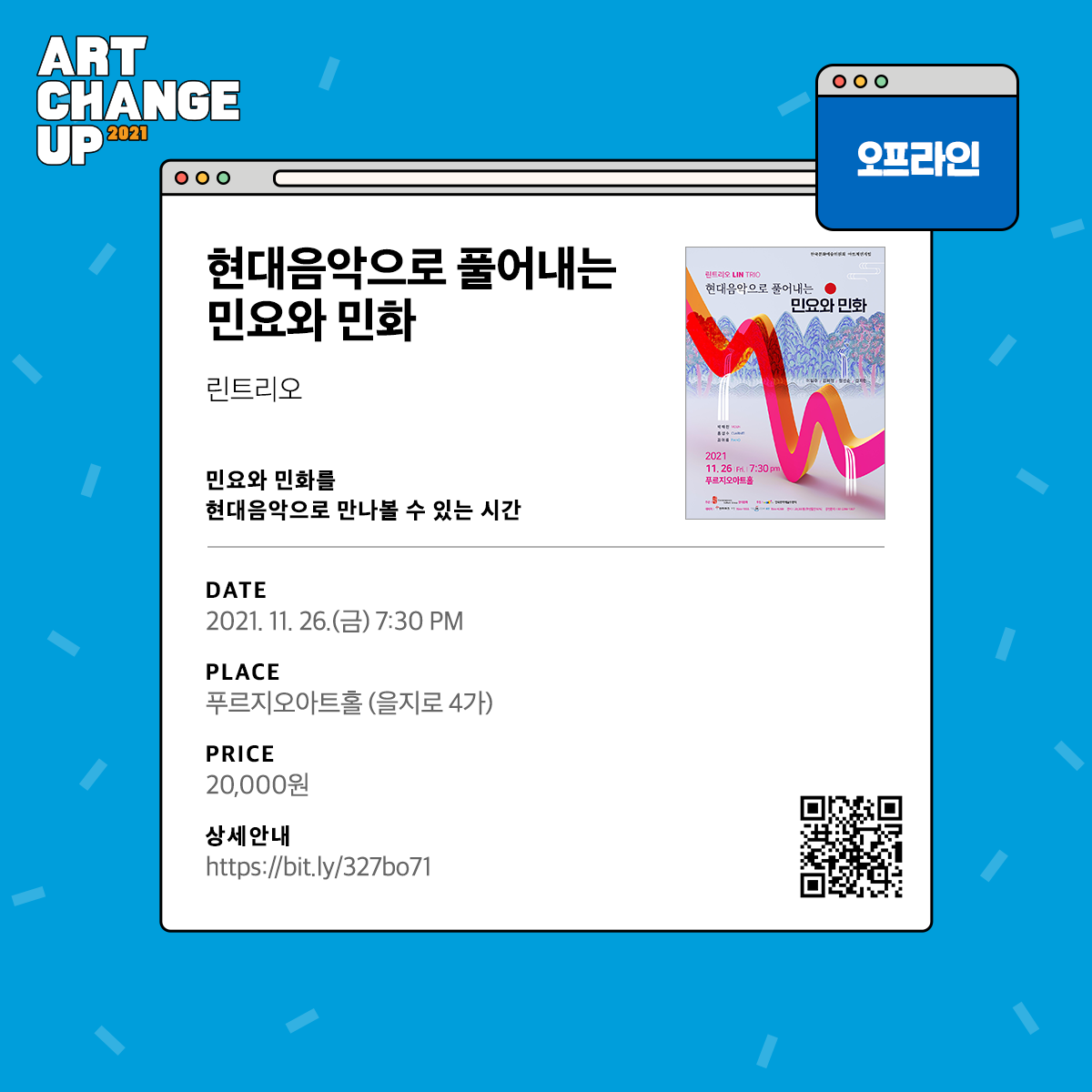 ART CHANGE UP 2021 (오프라인)현대음악으로 풀어내는 민요와 민화. 린트리오. 민요와 민화를 현대음악으로 만나 볼 수 있는 시간. DATE 2021.11.26.(금) 7:30PM PLACE 푸르지오아트홀(을지로 4가) PRICE 20,000원  상세안내 https://bit.ly/327bo71