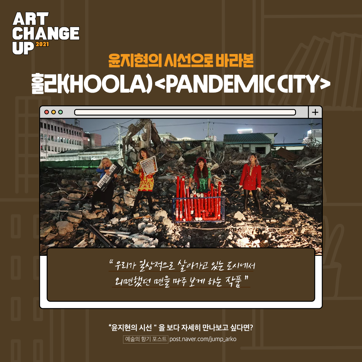 ART CHANGE UP 2021 윤지현의 시선으로 바라본 훌라(HOOLA) <PANDEMIC CITY>  "우리가 일상적으로 살아가고 있는 도시에서 외면했던 면을 마주 보게 하는 작품" "윤지현의 시선"을 보다 자세히 만나보고 싶다면? 예술의 향기 포스트 post.naver.com/jump_arko