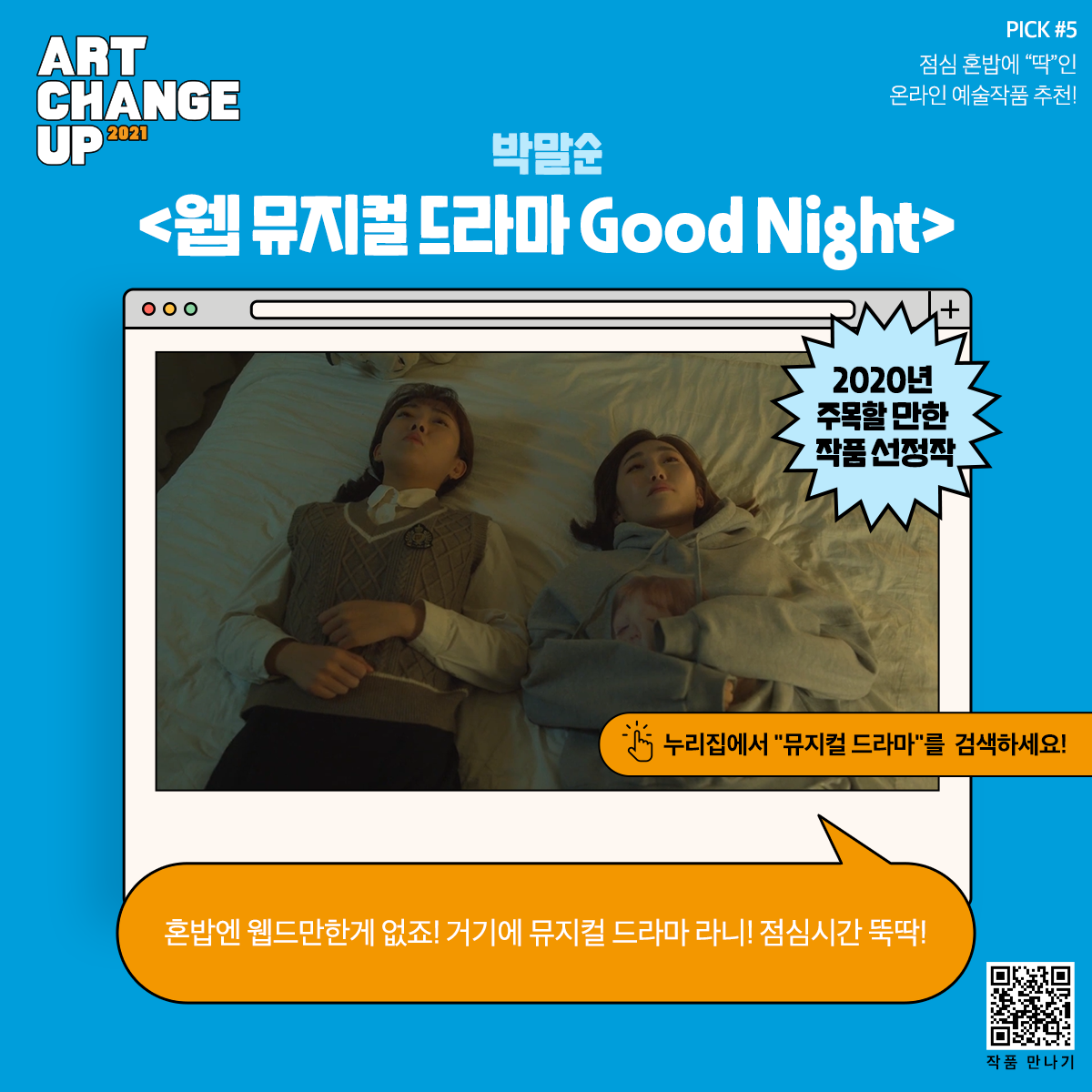 ART CHANGE UP 2021 PICK #5 점심 혼밥에 "딱"인 온라인 예술작품 추천! 박말순 <웹 뮤지컬 드라마 Good Night> 2020년 주목할 만한 작품 선정작 누리집에서 "뮤지컬 드라마"를 검색하세요! 혼밥엔 웹드만한게 없죠! 거기에 뮤지컬 드라마라니! 점심시간 뚝딱!