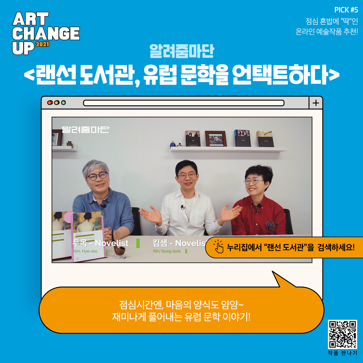 ART CHANGE UP 2021 PICK #5 점심 혼밥에 "딱"인 온라인 예술작품 추천! 알려줌마단 <랜선 도서관, 유럽 문학을 언택트하다> 누리집에서 "랜선 도서관"을 검색하세요! 점심시간엔, 마음의 양식도 얌얌~ 재미나게 풀어내는 유럽 문학 이야기!