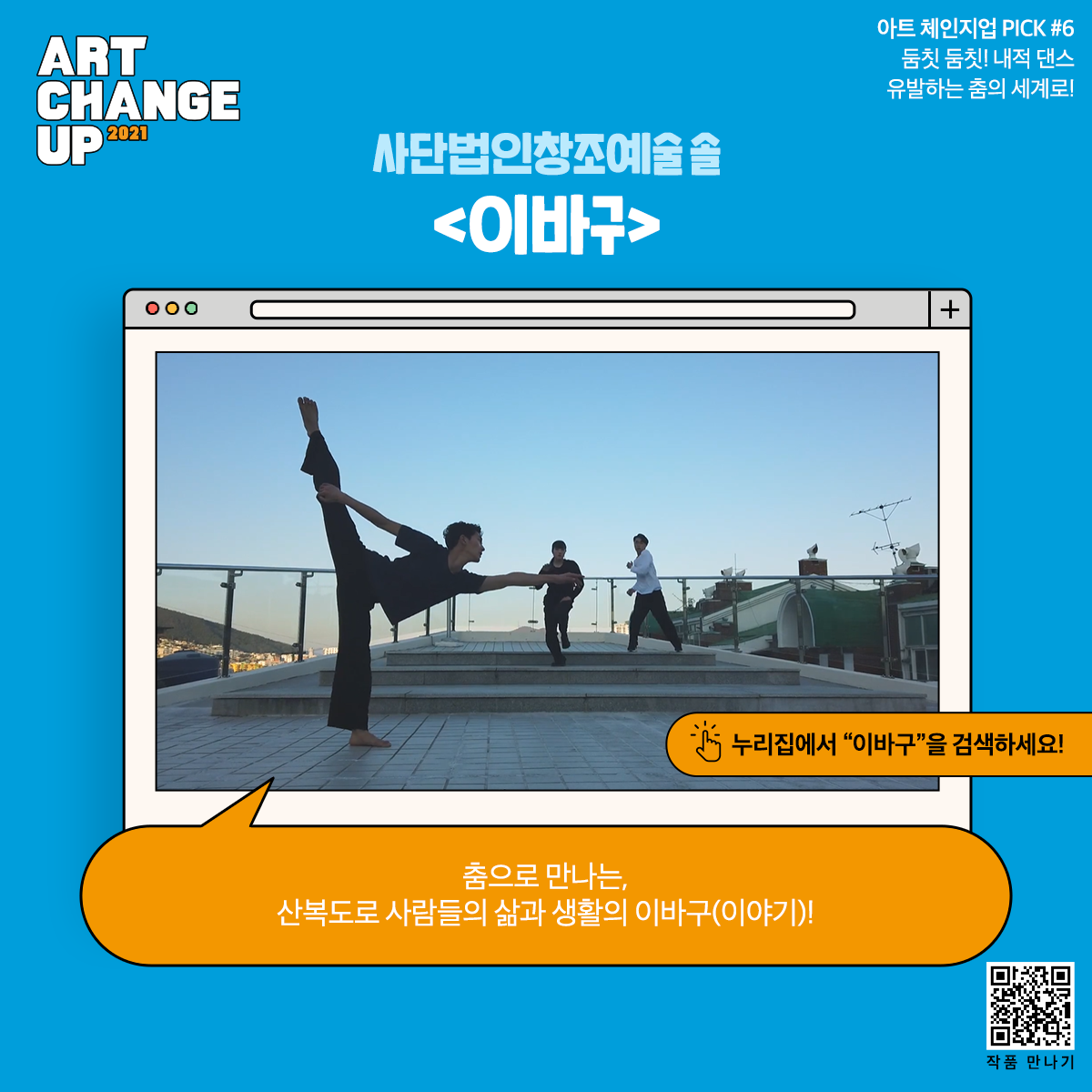 ART CHANGE UP 2021 아트 체인지업 PICK #6 둠칫 둠칫! 내적 댄스 유발하는 춤의 세계로! 사단법인창조예술 솔 <이바구> 누리집에서 "이바구"를 검색하세요! 춤으로 만나는, 산복도로 사람들의 삶과 생활의 이바구(이야기)!