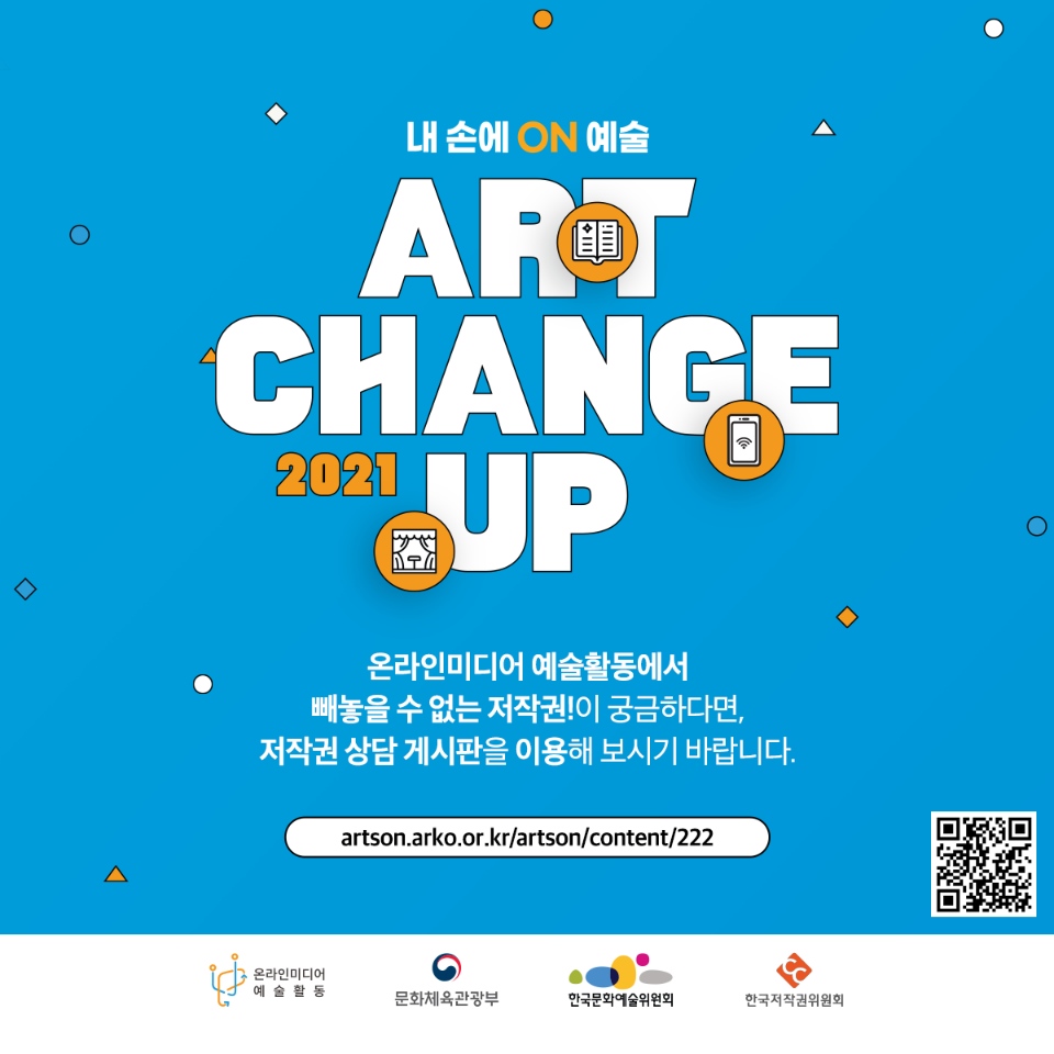 내손에 ON 예술 ART CHANGE UP 2021 온라인미디어 예술활동에서 빼놓을 수 없는 저작권!이 궁금하다면, 저작권 상담 게시판을 이용해보시기 바랍니다. .artson.arko.or.kr/artson/content/222 온라인미디어 예술활동 문화체육관광부 한국문화예술위원회 한국저작권위원회