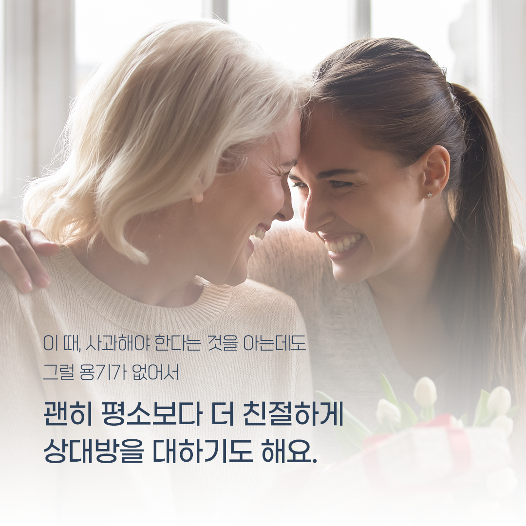 이 때, 사과해야 한다는 것을 아는데도 그럴 용기가 없어서 괜히 평소보다 더 친절하게 상대방을 대하기도 해요.