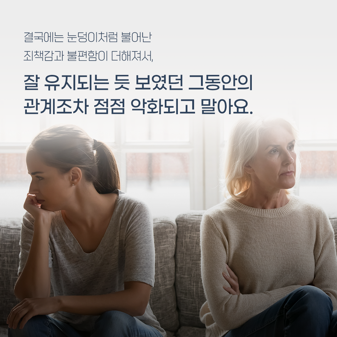 결국에는 눈덩이처럼 불어난 죄책감과 불편함이 더해져서, 잘 유지되는 듯 보였던 그동안의 관계조차 점점 악화되고 말아요.