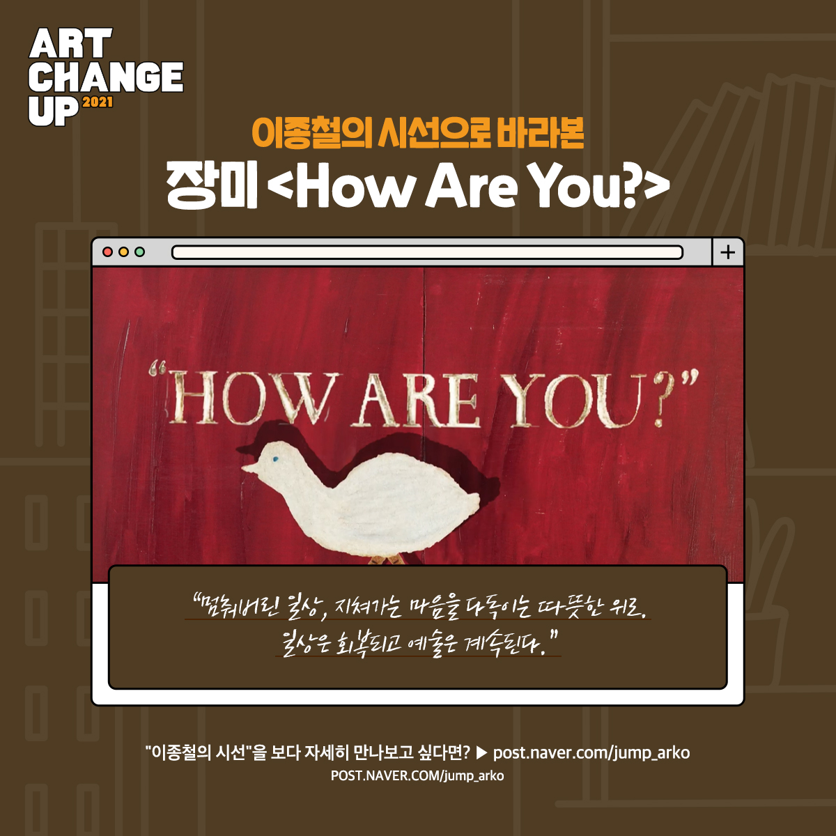 ART CHANGE UP 2021 이종철의 시선으로 바라본 장미<How Are You?> "멈춰버린 일상, 지쳐가는 마음을 다독이는 따뜻한 위로. 일상은 회복되고 예술은 계속된다.""이종철의 시선"을 보다 자세히 만나보고 싶다면?post.naver.com/jump_arko