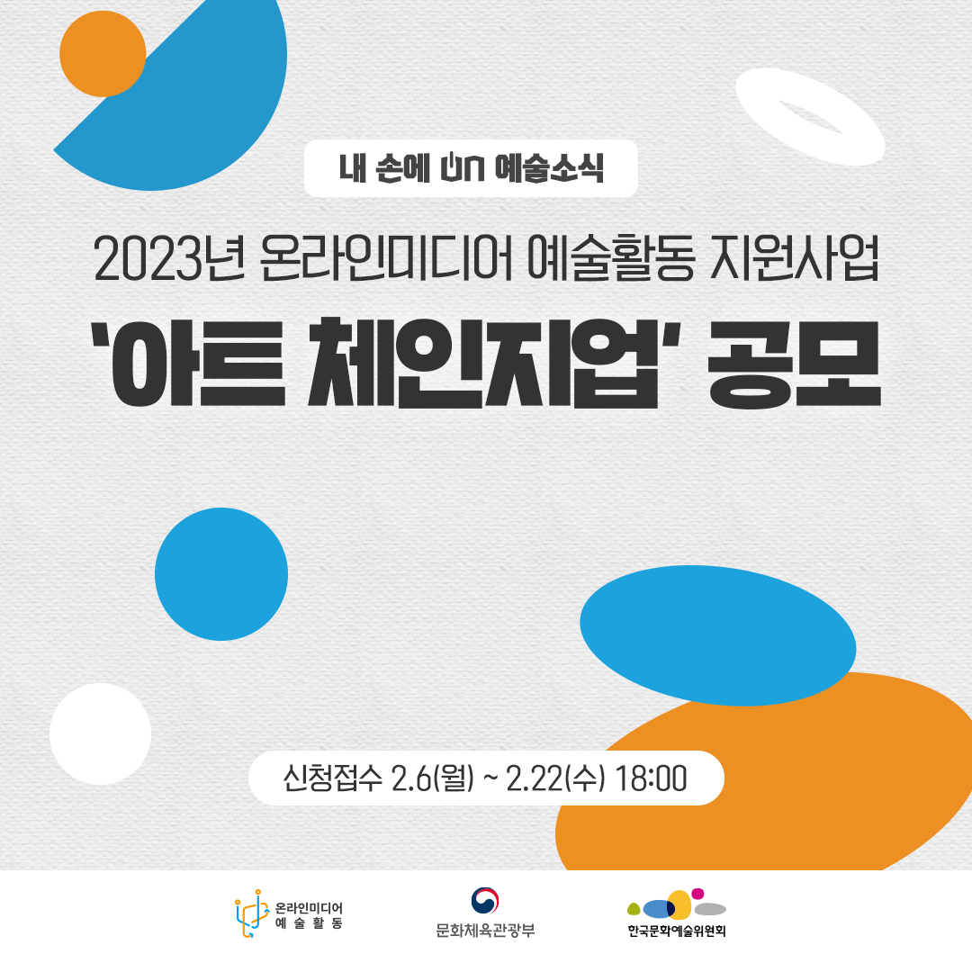 내 손에 ON 예술소식 2023년 온라인미디어 예술활동 지원사업 '아트 체인지업' 공모 신청접수 2.6(월)~2.22(수) 18:00 온라인미디어 예술활동 문화체육관광부 한국문화예술위원회